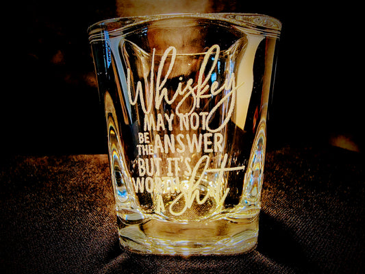 "Whiskey May Not Be The Answer but It's Worth A Shot" Laser Engraved Shot Glass 2.2 oz. Heavy Base