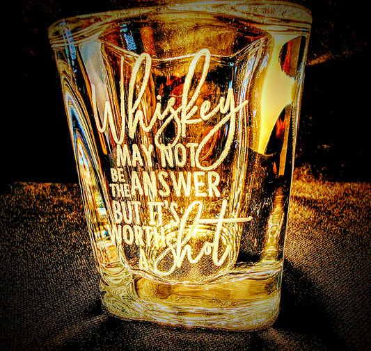 "Whiskey May Not Be The Answer but It's Worth A Shot" Laser Engraved Shot Glass 2.2 oz. Heavy Base